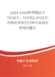 2024-2030年中國ECT（SPECT，PET和D-SPECT）市場現狀研究分析與發展前景預測報告