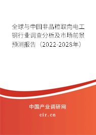全球與中國非晶粒取向電工鋼行業調查分析及市場前景預測報告（2022-2028年）