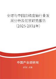 全球與中國高精度軸行業發展分析及前景趨勢報告（2025-2031年）