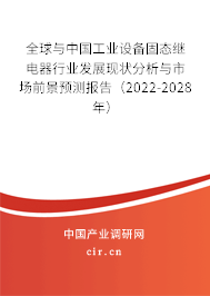 全球與中國工業設備固態繼電器行業發展現狀分析與市場前景預測報告（2022-2028年）