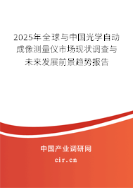 2025年全球與中國光學(xué)自動(dòng)成像測(cè)量儀市場(chǎng)現(xiàn)狀調(diào)查與未來發(fā)展前景趨勢(shì)報(bào)告