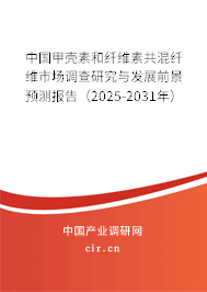 中國甲殼素和纖維素共混纖維市場調查研究與發展前景預測報告（2025-2031年）