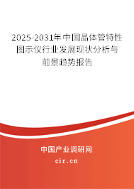 2025-2031年中國晶體管特性圖示儀行業(yè)發(fā)展現(xiàn)狀分析與前景趨勢報(bào)告
