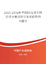 2025-2031年中國拋光液市場現狀全面調研與發展趨勢預測報告