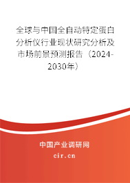 全球與中國全自動特定蛋白分析儀行業現狀研究分析及市場前景預測報告（2024-2030年）