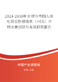 2024-2030年全球與中國人絨毛膜促性腺激素（HCG）市場全面調研與發展趨勢報告