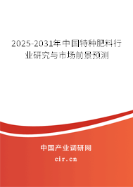 2025-2031年中國特種肥料行業研究與市場前景預測