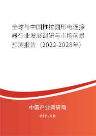全球與中國推拉圓形電連接器行業(yè)發(fā)展調(diào)研與市場前景預(yù)測報告（2022-2028年）