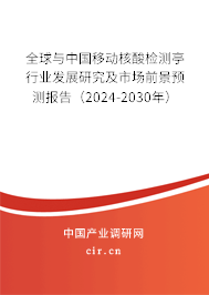 全球與中國移動核酸檢測亭行業(yè)發(fā)展研究及市場前景預(yù)測報告（2024-2030年）