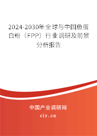 2024-2030年全球與中國魚蛋白粉（FPP）行業調研及前景分析報告