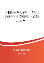 中國載重車剎車片市場現狀調研與前景趨勢報告（2025-2031年）