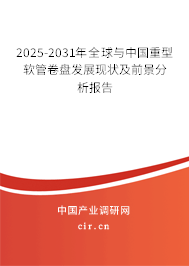 2025-2031年全球與中國重型軟管卷盤發展現狀及前景分析報告