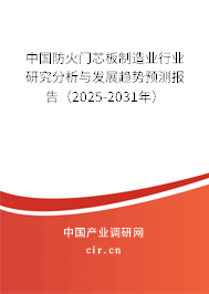 中國防火門芯板制造業(yè)行業(yè)研究分析與發(fā)展趨勢預測報告（2023-2029年）