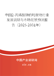 中國2-丙烯酸鉀的均聚物行業(yè)發(fā)展調(diào)研與市場(chǎng)前景預(yù)測(cè)報(bào)告（2025-2031年）
