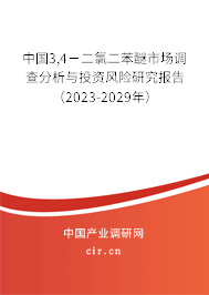 中國3,4－二氯二苯醚市場調查分析與投資風險研究報告（2023-2029年）