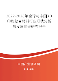 2022-2028年全球與中國3D印刷復合材料行業現狀分析與發展前景研究報告
