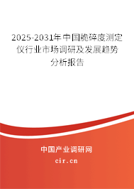 2025-2031年中國脆碎度測定儀行業市場調研及發展趨勢分析報告