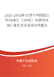 2025-2031年全球與中國獨立鋼絲繩芯（IWRC）電梯鋼絲繩行業現狀及發展前景報告