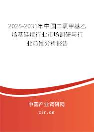 2025-2031年中國二氯甲基乙烯基硅烷行業市場調研與行業前景分析報告