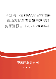 全球與中國FPGA配置存儲器市場現狀深度調研與發展趨勢預測報告（2024-2030年）
