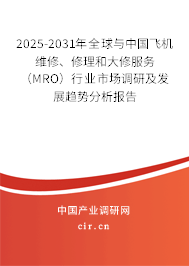 2025-2031年全球與中國飛機(jī)維修、修理和大修服務(wù)（MRO）行業(yè)市場(chǎng)調(diào)研及發(fā)展趨勢(shì)分析報(bào)告