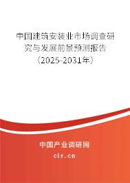 中國建筑安裝業市場調查研究與發展前景預測報告（2025-2031年）