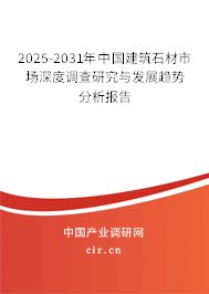 2025-2031年中國建筑石材市場深度調查研究與發展趨勢分析報告