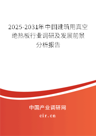 2025-2031年中國建筑用真空絕熱板行業(yè)調(diào)研及發(fā)展前景分析報(bào)告