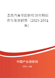 江西汽車零配件檢測市場現狀與發展趨勢（2025-2031年）