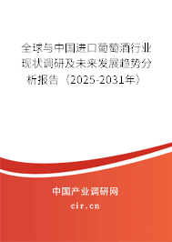 全球與中國(guó)進(jìn)口葡萄酒行業(yè)現(xiàn)狀調(diào)研及未來(lái)發(fā)展趨勢(shì)分析報(bào)告（2025-2031年）