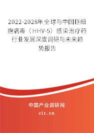 2022-2028年全球與中國巨細胞病毒（HHV-5）感染治療藥行業發展深度調研與未來趨勢報告