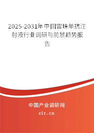 2025-2031年中國雷珠單抗注射液行業調研與前景趨勢報告