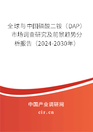 全球與中國磷酸二銨（DAP）市場調查研究及前景趨勢分析報告（2024-2030年）
