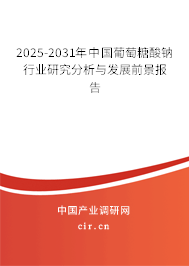 2025-2031年中國葡萄糖酸鈉行業研究分析與發展前景報告
