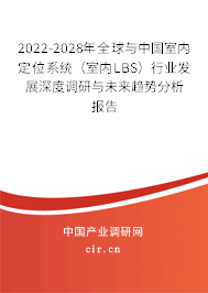 2022-2028年全球與中國室內定位系統（室內LBS）行業發展深度調研與未來趨勢分析報告