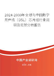 2024-2030年全球與中國數字用戶線（DSL）芯片組行業調研及前景分析報告
