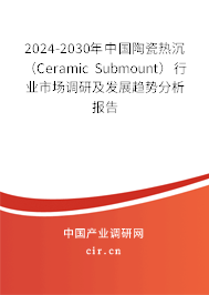 2024-2030年中國陶瓷熱沉（Ceramic Submount）行業市場調研及發展趨勢分析報告