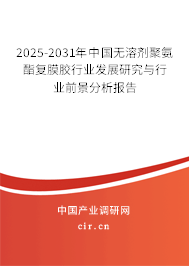 2025-2031年中國無溶劑聚氨酯復(fù)膜膠行業(yè)發(fā)展研究與行業(yè)前景分析報告
