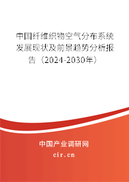 中國纖維織物空氣分布系統發展現狀及前景趨勢分析報告（2024-2030年）