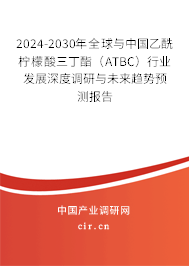 2024-2030年全球與中國(guó)乙酰檸檬酸三丁酯（ATBC）行業(yè)發(fā)展深度調(diào)研與未來(lái)趨勢(shì)預(yù)測(cè)報(bào)告