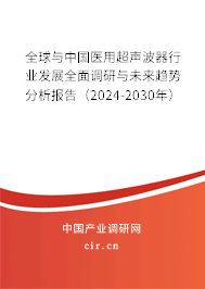 全球與中國醫用超聲波器行業發展全面調研與未來趨勢分析報告（2024-2030年）