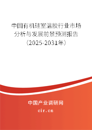 中國有機硅室溫膠行業市場分析與發展前景預測報告（2025-2031年）