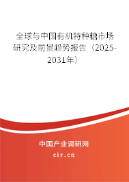 全球與中國有機特種糖市場研究及前景趨勢報告（2025-2031年）
