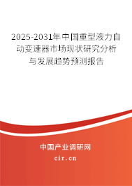 2025-2031年中國重型液力自動變速器市場現(xiàn)狀研究分析與發(fā)展趨勢預測報告