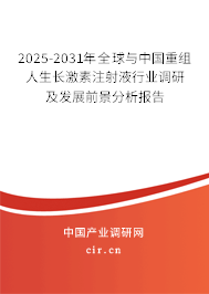 2025-2031年全球與中國重組人生長激素注射液行業調研及發展前景分析報告