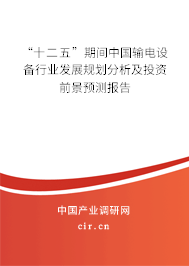 “十二五”期間中國輸電設備行業發展規劃分析及投資前景預測報告