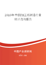 2010年中國加工紙制造行業統計咨詢報告