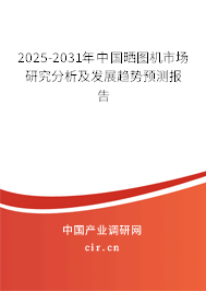 2025-2031年中國曬圖機(jī)市場研究分析及發(fā)展趨勢預(yù)測報(bào)告
