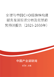 全球與中國CHO細胞株構建服務發展現狀分析及前景趨勢預測報告（2025-2030年）