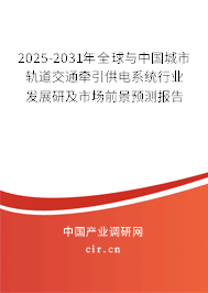 2025-2031年全球與中國城市軌道交通牽引供電系統(tǒng)行業(yè)發(fā)展研及市場前景預(yù)測報(bào)告